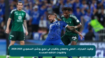 توقيت المباراة.. الأهلي والهلال يلتقيان في دوري روشن السعودي 2025-2026 والقنوات الناقلة المحددة